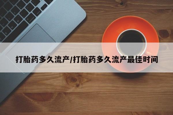 我想在网上买正品打胎药打胎药多久流产/打胎药多久流产最佳时间