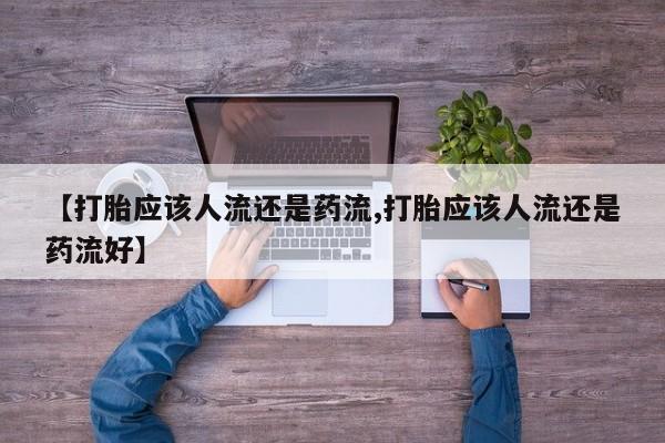 我想在网上买正品打胎药【打胎应该人流还是药流,打胎应该人流还是药流好】