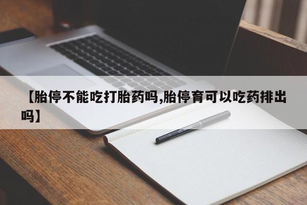 我想在网上买正品打胎药【胎停不能吃打胎药吗,胎停育可以吃药排出吗】