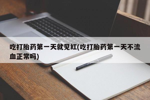 我想在网上买正品打胎药吃打胎药第一天就见红(吃打胎药第一天不流血正常吗)