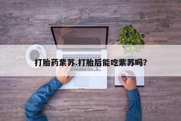 我想在网上买正品打胎药打胎药紫苏.打胎后能吃紫苏吗？