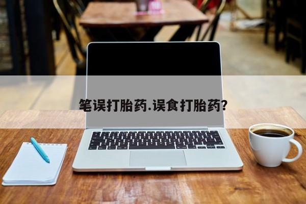 我想在网上买正品打胎药笔误打胎药.误食打胎药？