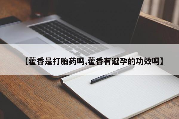 我想在网上买正品打胎药【藿香是打胎药吗,藿香有避孕的功效吗】