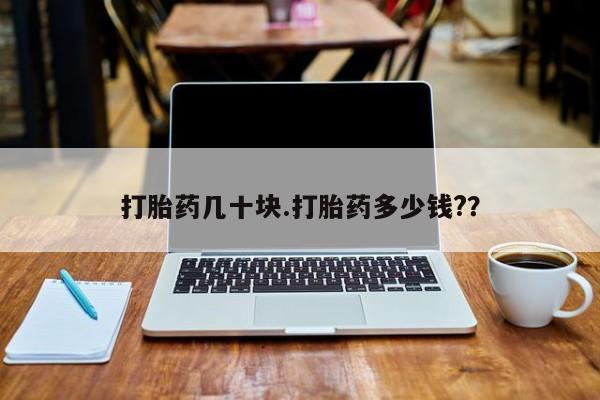 我想在网上买正品打胎药打胎药几十块.打胎药多少钱?？
