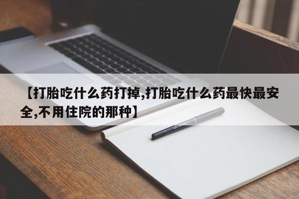 我想在网上买正品打胎药【打胎吃什么药打掉,打胎吃什么药最快最安全,不用住院的那种】