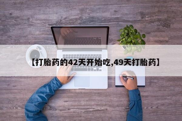 我想在网上买正品打胎药【打胎药的42天开始吃,49天打胎药】