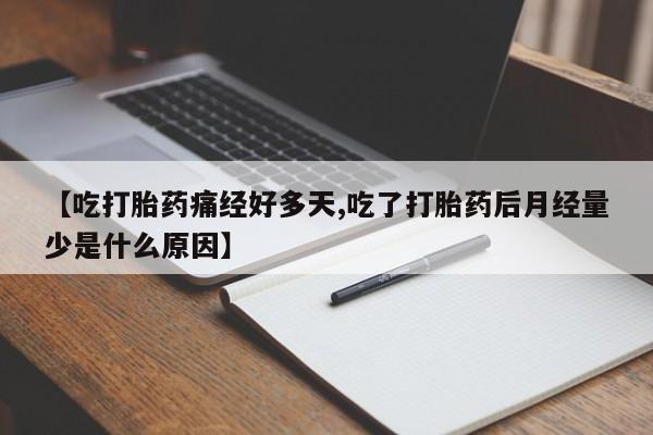 我想在网上买正品打胎药【吃打胎药痛经好多天,吃了打胎药后月经量少是什么原因】