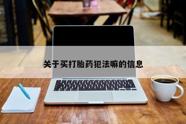 我想在网上买正品打胎药关于买打胎药犯法嘛的信息