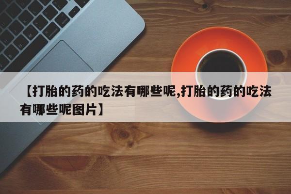 我想在网上买正品打胎药【打胎的药的吃法有哪些呢,打胎的药的吃法有哪些呢图片】
