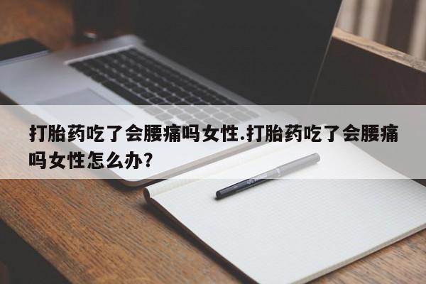 我想在网上买正品打胎药打胎药吃了会腰痛吗女性.打胎药吃了会腰痛吗女性怎么办？