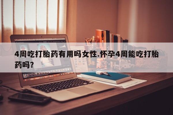 我想在网上买正品打胎药4周吃打胎药有用吗女性.怀孕4周能吃打胎药吗？