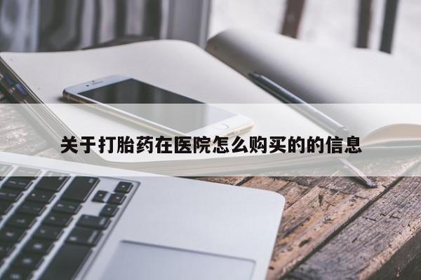 我想在网上买正品打胎药关于打胎药在医院怎么购买的的信息