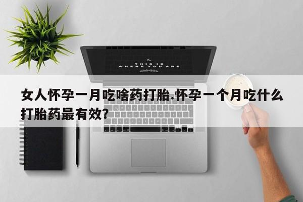 我想在网上买正品打胎药女人怀孕一月吃啥药打胎.怀孕一个月吃什么打胎药最有效？