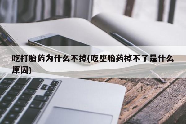 我想在网上买正品打胎药吃打胎药为什么不掉(吃堕胎药掉不了是什么原因)
