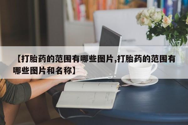 我想在网上买正品打胎药【打胎药的范围有哪些图片,打胎药的范围有哪些图片和名称】