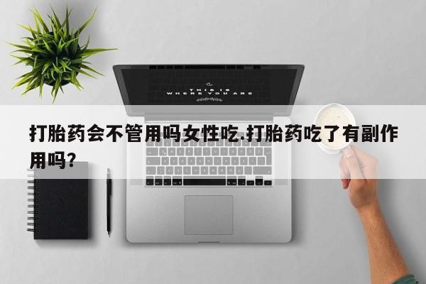我想在网上买正品打胎药打胎药会不管用吗女性吃.打胎药吃了有副作用吗？