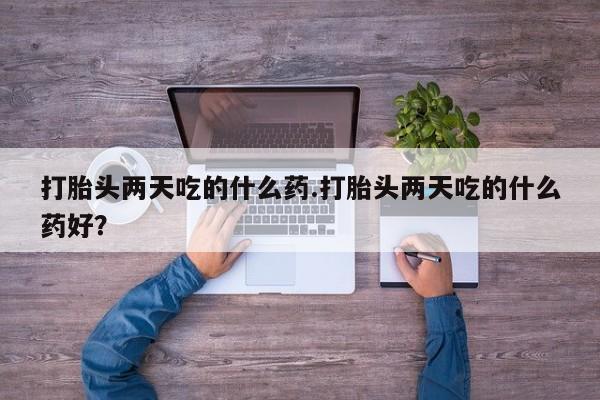 我想在网上买正品打胎药打胎头两天吃的什么药.打胎头两天吃的什么药好？