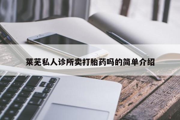 我想在网上买正品打胎药莱芜私人诊所卖打胎药吗的简单介绍