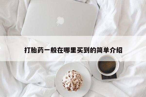 我想在网上买正品打胎药打胎药一般在哪里买到的简单介绍