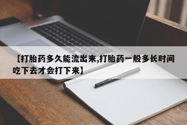 我想在网上买正品打胎药【打胎药多久能流出来,打胎药一般多长时间吃下去才会打下来】