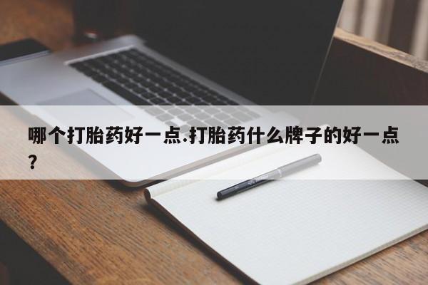 我想在网上买正品打胎药哪个打胎药好一点.打胎药什么牌子的好一点？