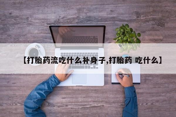 我想在网上买正品打胎药【打胎药流吃什么补身子,打胎药 吃什么】