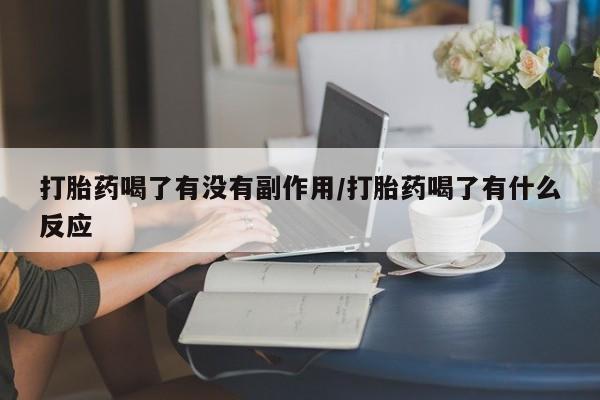 我想在网上买正品打胎药打胎药喝了有没有副作用/打胎药喝了有什么反应
