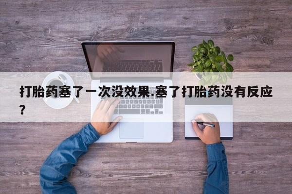 我想在网上买正品打胎药打胎药塞了一次没效果.塞了打胎药没有反应？