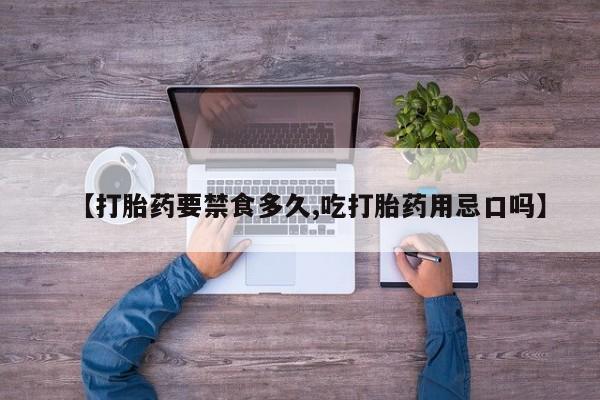 我想在网上买正品打胎药【打胎药要禁食多久,吃打胎药用忌口吗】