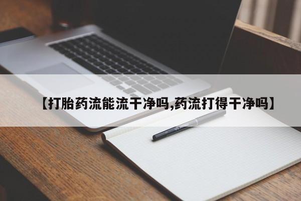 我想在网上买正品打胎药【打胎药流能流干净吗,药流打得干净吗】
