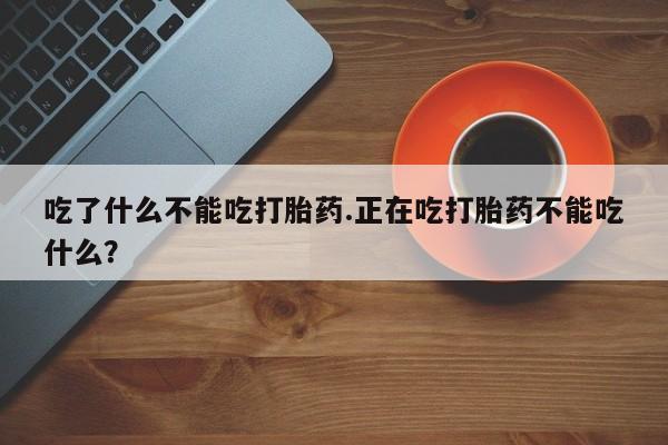 我想在网上买正品打胎药吃了什么不能吃打胎药.正在吃打胎药不能吃什么？