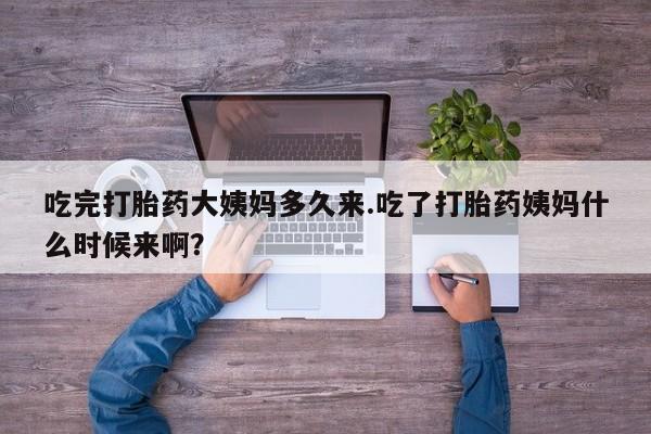 我想在网上买正品打胎药吃完打胎药大姨妈多久来.吃了打胎药姨妈什么时候来啊？