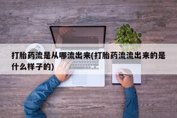 我想在网上买正品打胎药打胎药流是从哪流出来(打胎药流流出来的是什么样子的)
