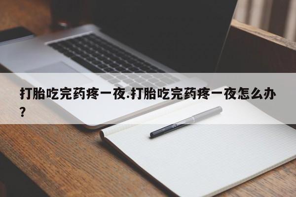 我想在网上买正品打胎药打胎吃完药疼一夜.打胎吃完药疼一夜怎么办?