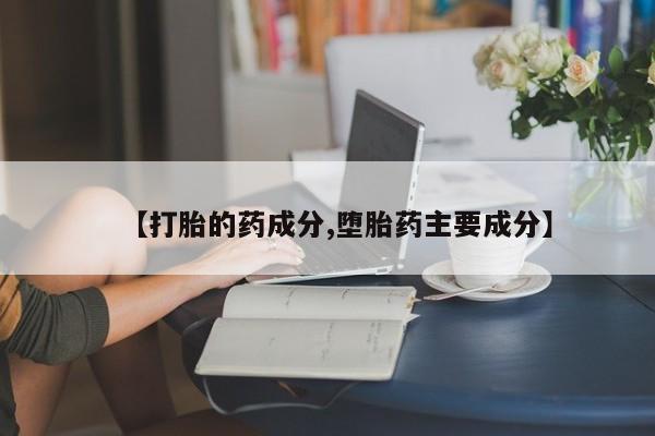 我想在网上买正品打胎药【打胎的药成分,堕胎药主要成分】