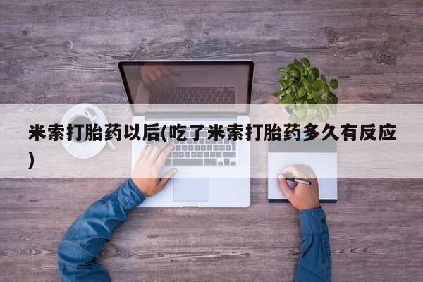 我想在网上买正品打胎药米索打胎药以后(吃了米索打胎药多久有反应)