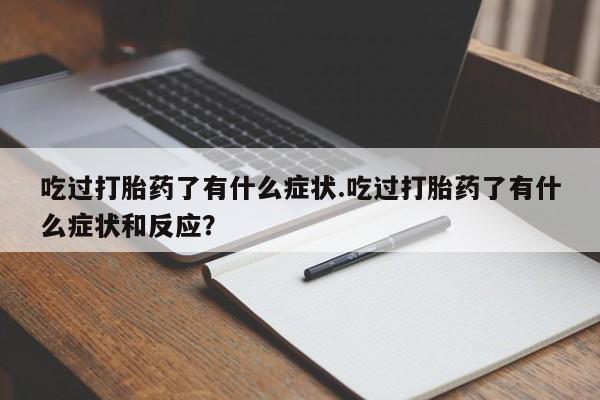 我想在网上买正品打胎药吃过打胎药了有什么症状.吃过打胎药了有什么症状和反应？