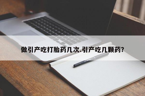 我想在网上买正品打胎药做引产吃打胎药几次.引产吃几颗药？