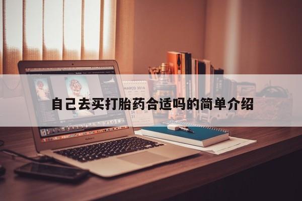 我想在网上买正品打胎药自己去买打胎药合适吗的简单介绍