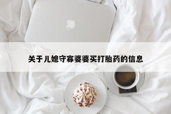 我想在网上买正品打胎药关于儿媳守寡婆婆买打胎药的信息