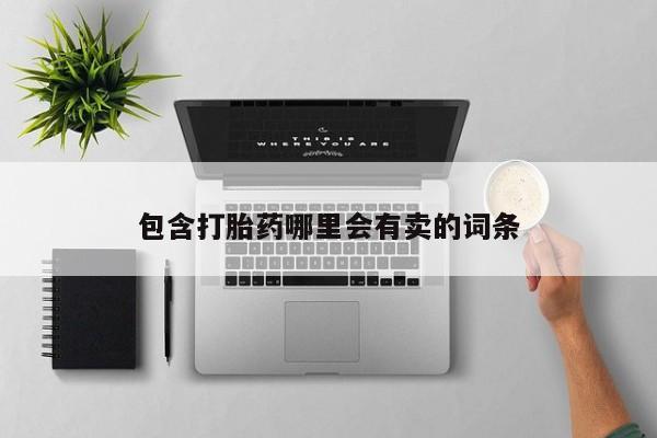 我想在网上买正品打胎药包含打胎药哪里会有卖的词条