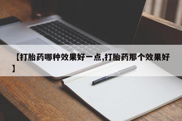 我想在网上买正品打胎药【打胎药哪种效果好一点,打胎药那个效果好】