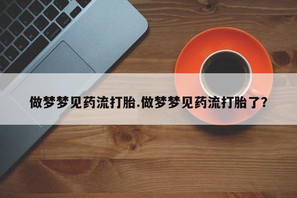 我想在网上买正品打胎药做梦梦见药流打胎.做梦梦见药流打胎了？