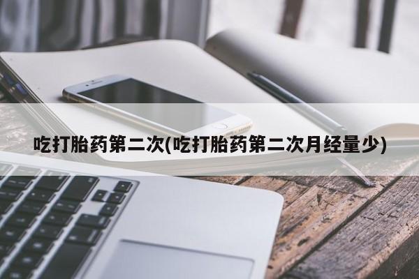 我想在网上买正品打胎药吃打胎药第二次(吃打胎药第二次月经量少)