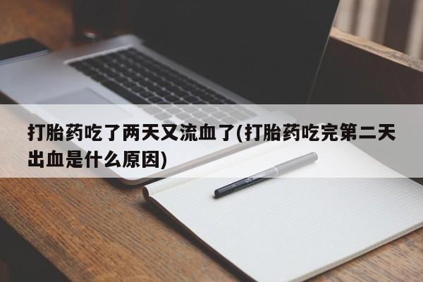 我想在网上买正品打胎药打胎药吃了两天又流血了(打胎药吃完第二天出血是什么原因)