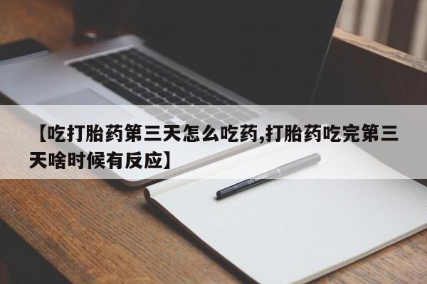 我想在网上买正品打胎药【吃打胎药第三天怎么吃药,打胎药吃完第三天啥时候有反应】