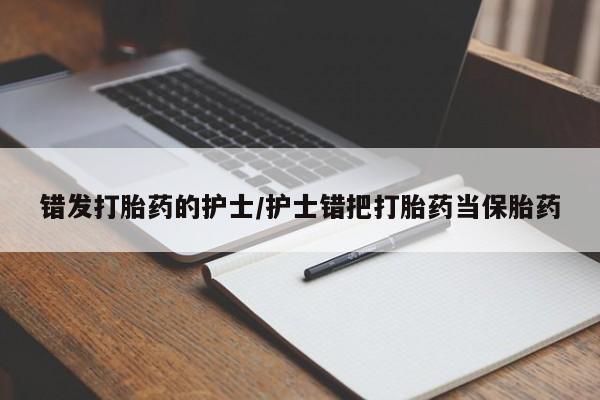 我想在网上买正品打胎药错发打胎药的护士/护士错把打胎药当保胎药