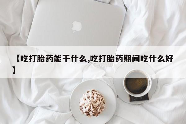 我想在网上买正品打胎药【吃打胎药能干什么,吃打胎药期间吃什么好】