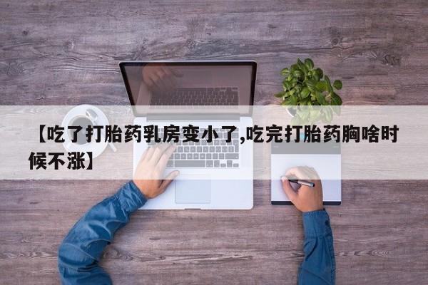 我想在网上买正品打胎药【吃了打胎药乳房变小了,吃完打胎药胸啥时候不涨】