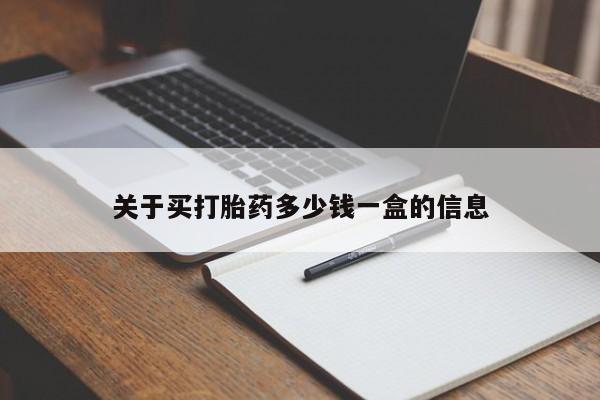 我想在网上买正品打胎药关于买打胎药多少钱一盒的信息